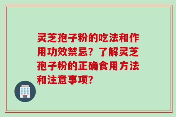 灵芝孢子粉的吃法和作用功效禁忌?了解灵芝孢子粉的正确食用方法和注意事项? 灵芝孢子粉的吃法和作用功效禁忌?了解灵芝孢子粉的正确食用方法和注意事项?
