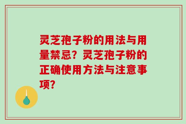 灵芝孢子粉的用法与用量禁忌？灵芝孢子粉的正确使用方法与注意事项？