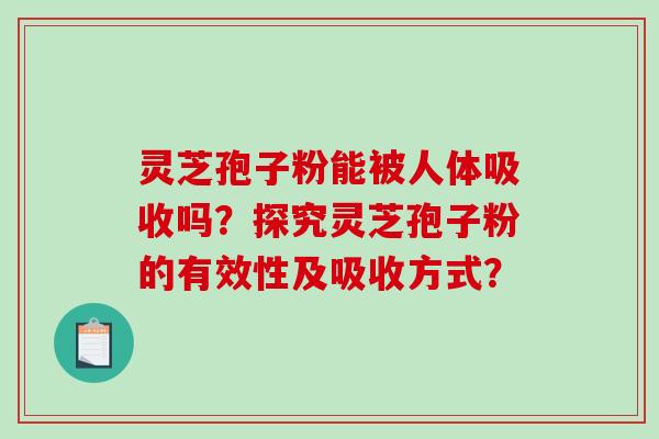 灵芝孢子粉能被人体吸收吗？探究灵芝孢子粉的有效性及吸收方式？