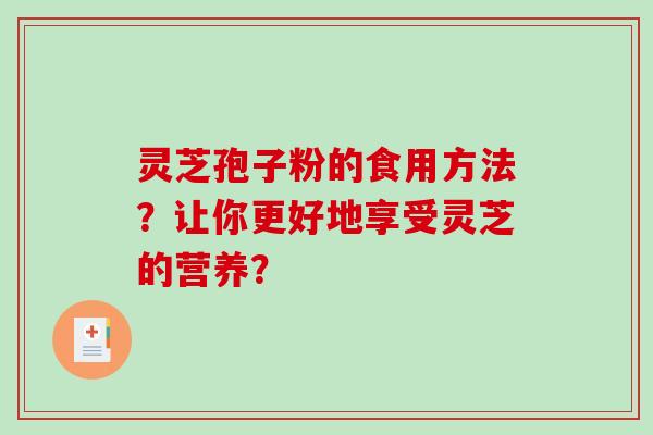 灵芝孢子粉的食用方法？让你更好地享受灵芝的营养？