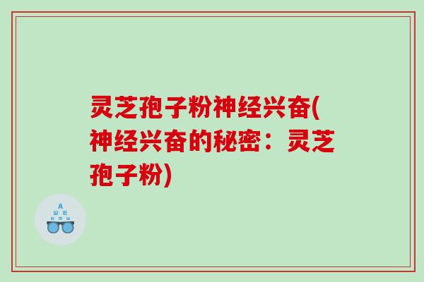 灵芝孢子粉神经兴奋(神经兴奋的秘密：灵芝孢子粉)