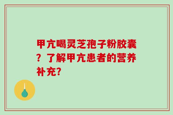 甲亢喝灵芝孢子粉胶囊？了解甲亢患者的营养补充？