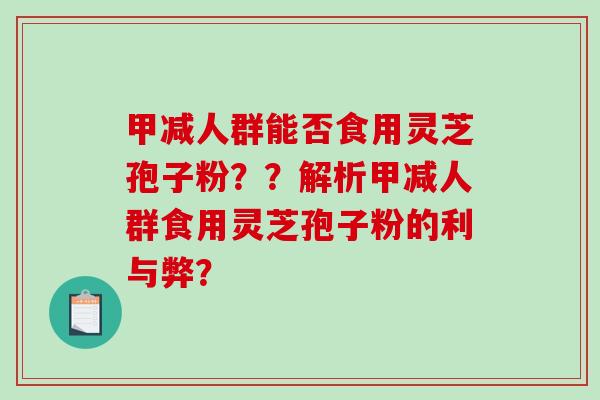 甲减人群能否食用灵芝孢子粉？？解析甲减人群食用灵芝孢子粉的利与弊？