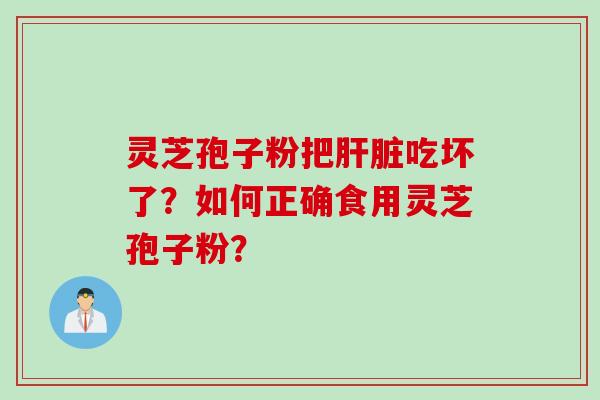 灵芝孢子粉把肝脏吃坏了？如何正确食用灵芝孢子粉？