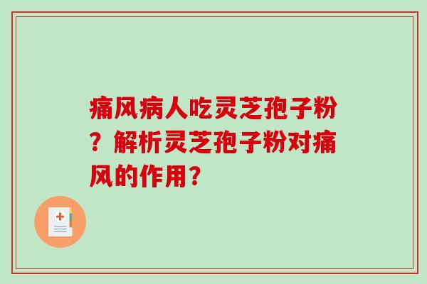 痛风病人吃灵芝孢子粉？解析灵芝孢子粉对痛风的作用？