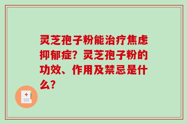 灵芝孢子粉能治疗焦虑抑郁症？灵芝孢子粉的功效、作用及禁忌是什么？