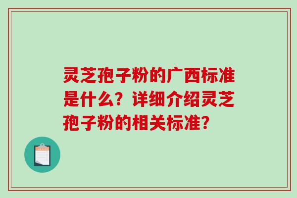 灵芝孢子粉的广西标准是什么？详细介绍灵芝孢子粉的相关标准？