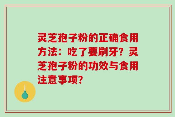 灵芝孢子粉的正确食用方法：吃了要刷牙？灵芝孢子粉的功效与食用注意事项？