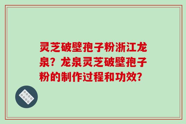 灵芝破壁孢子粉浙江龙泉？龙泉灵芝破壁孢子粉的制作过程和功效？