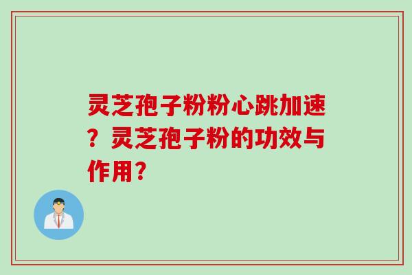 灵芝孢子粉粉心跳加速？灵芝孢子粉的功效与作用？