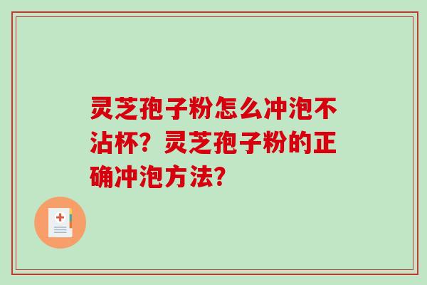灵芝孢子粉怎么冲泡不沾杯？灵芝孢子粉的正确冲泡方法？