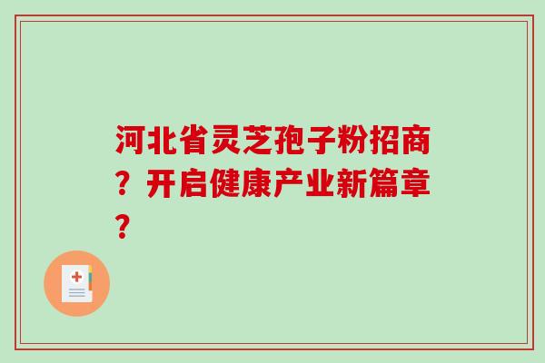 河北省灵芝孢子粉招商？开启健康产业新篇章？