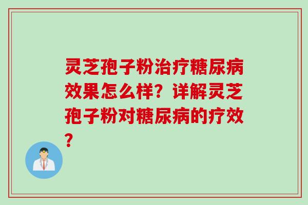 灵芝孢子粉治疗糖尿病效果怎么样？详解灵芝孢子粉对糖尿病的疗效？