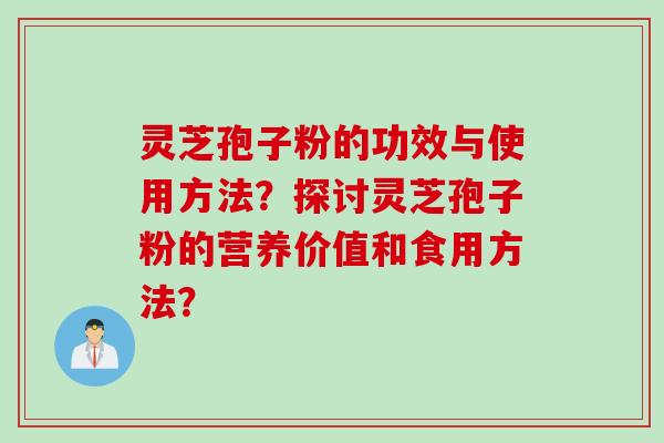 灵芝孢子粉的功效与使用方法？探讨灵芝孢子粉的营养价值和食用方法？