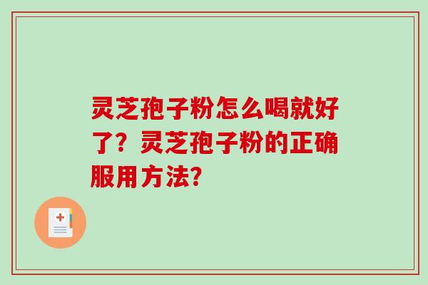 灵芝孢子粉怎么喝就好了？灵芝孢子粉的正确服用方法？