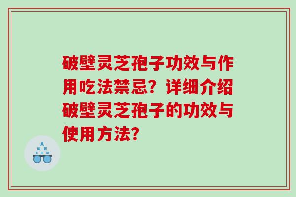 破壁灵芝孢子功效与作用吃法禁忌？详细介绍破壁灵芝孢子的功效与使用方法？