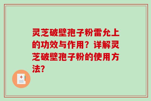 灵芝破壁孢子粉雷允上的功效与作用？详解灵芝破壁孢子粉的使用方法？