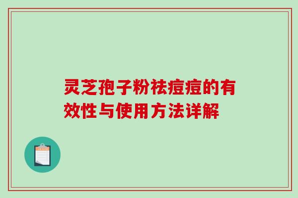 灵芝孢子粉祛痘痘的有效性与使用方法详解