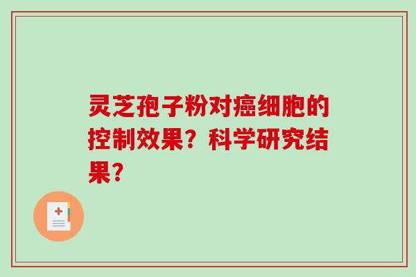 灵芝孢子粉对癌细胞的控制效果？科学研究结果？