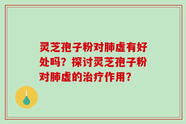 灵芝孢子粉对肺虚有好处吗？探讨灵芝孢子粉对肺虚的治疗作用？