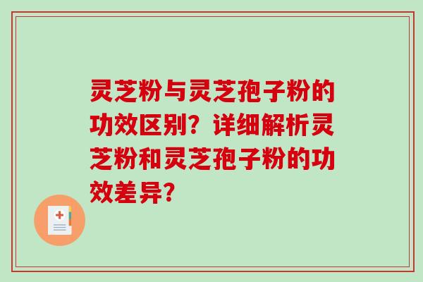 灵芝粉与灵芝孢子粉的功效区别？详细解析灵芝粉和灵芝孢子粉的功效差异？