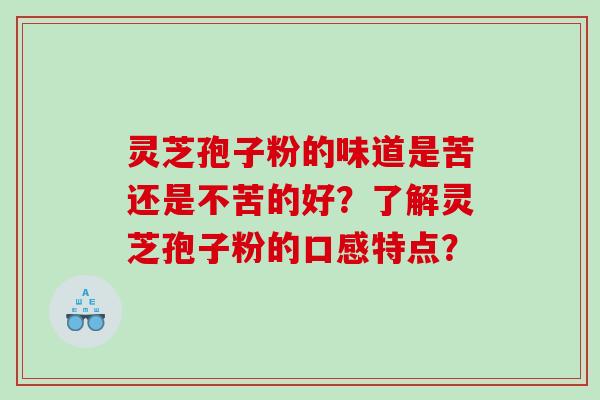灵芝孢子粉的味道是苦还是不苦的好？了解灵芝孢子粉的口感特点？