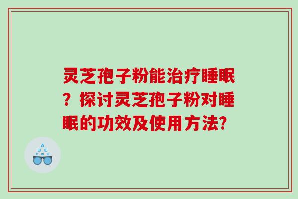 灵芝孢子粉能治疗睡眠？探讨灵芝孢子粉对睡眠的功效及使用方法？