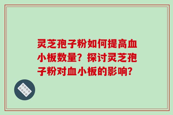 灵芝孢子粉如何提高血小板数量？探讨灵芝孢子粉对血小板的影响？