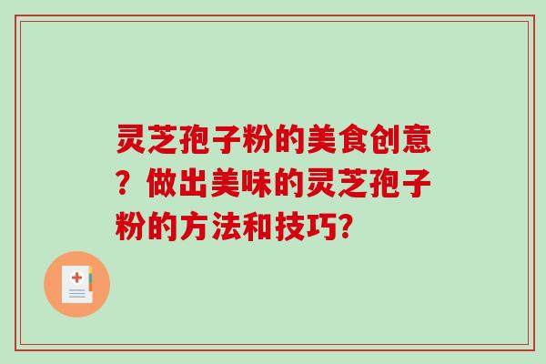 灵芝孢子粉的美食创意？做出美味的灵芝孢子粉的方法和技巧？