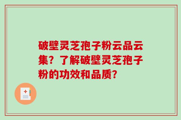 破壁灵芝孢子粉云品云集？了解破壁灵芝孢子粉的功效和品质？