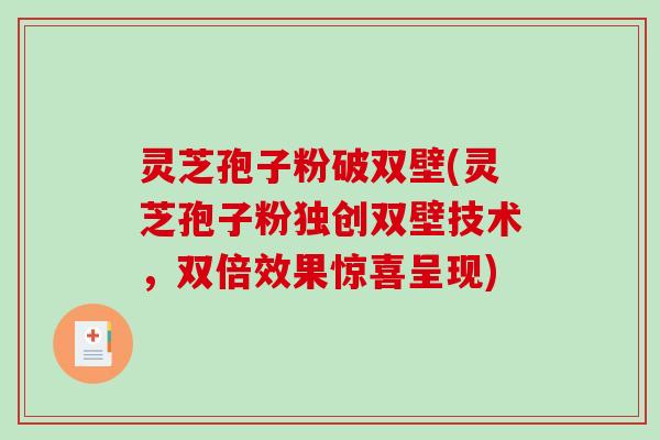 灵芝孢子粉破双壁(灵芝孢子粉独创双壁技术，双倍效果惊喜呈现)