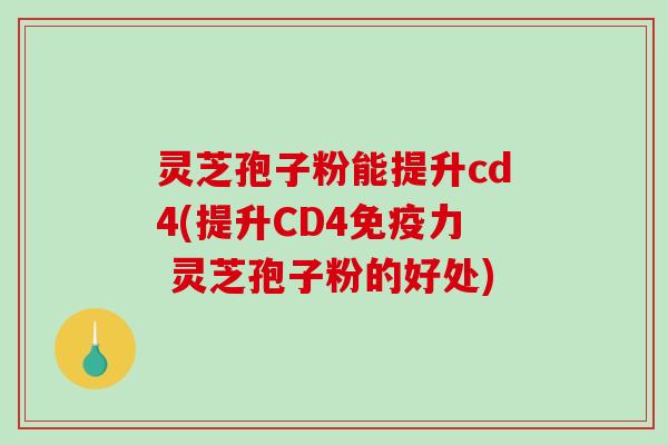 灵芝孢子粉能提升cd4(提升CD4免疫力 灵芝孢子粉的好处)