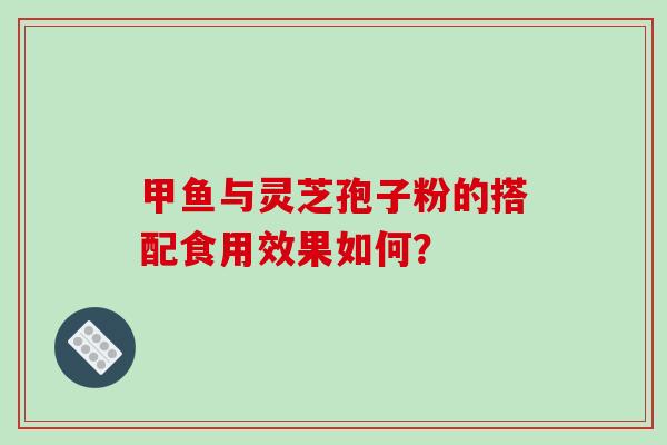 甲鱼与灵芝孢子粉的搭配食用效果如何？
