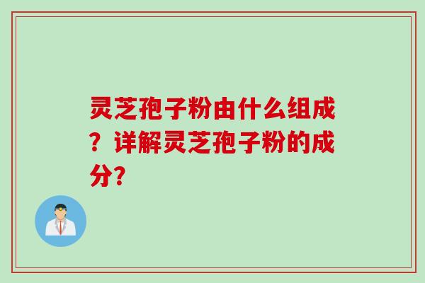 灵芝孢子粉由什么组成？详解灵芝孢子粉的成分？