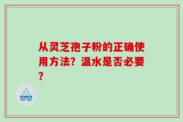 从灵芝孢子粉的正确使用方法？温水是否必要？