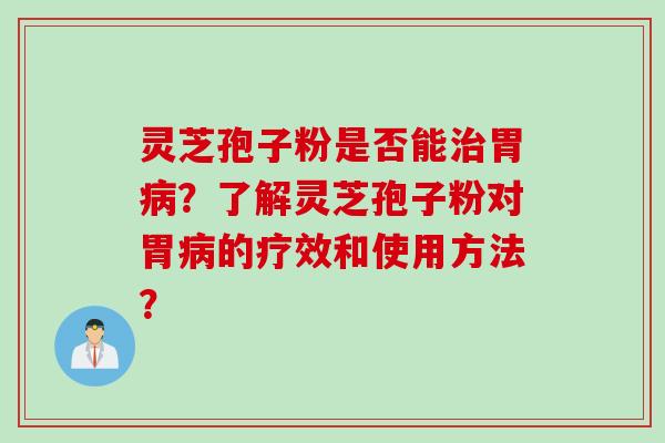 灵芝孢子粉是否能治胃病？了解灵芝孢子粉对胃病的疗效和使用方法？