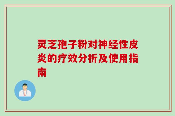 灵芝孢子粉对神经性皮炎的疗效分析及使用指南