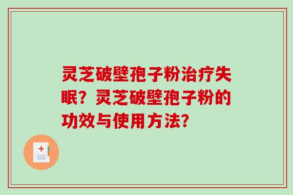 灵芝破壁孢子粉治疗失眠？灵芝破壁孢子粉的功效与使用方法？
