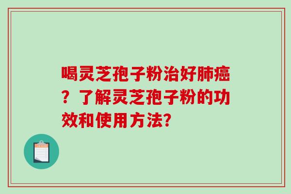 喝灵芝孢子粉治好肺癌？了解灵芝孢子粉的功效和使用方法？