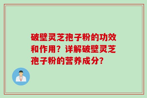 破壁灵芝孢子粉的功效和作用？详解破壁灵芝孢子粉的营养成分？