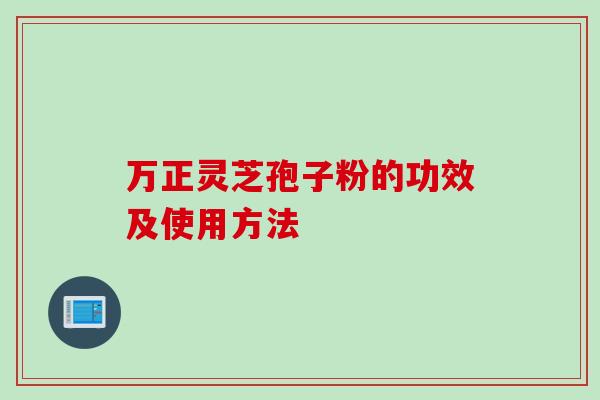 万正灵芝孢子粉的功效及使用方法