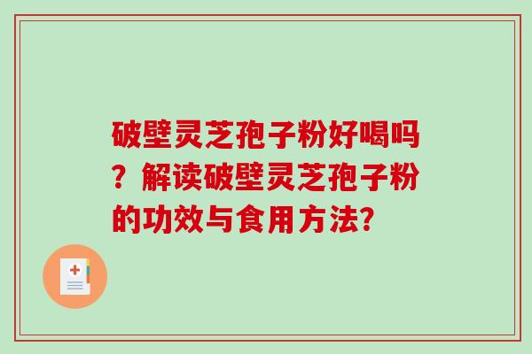 破壁灵芝孢子粉好喝吗？解读破壁灵芝孢子粉的功效与食用方法？