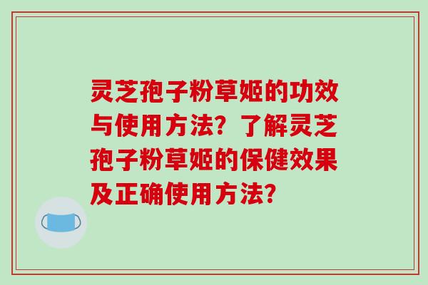 灵芝孢子粉草姬的功效与使用方法?了解灵芝孢子粉草姬的保健效果及正确使用方法? 灵芝孢子粉草姬的功效与使用方法?了解灵芝孢子粉草姬的保健效果及正确使用方法?