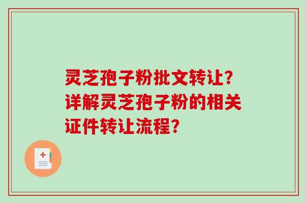 灵芝孢子粉批文转让？详解灵芝孢子粉的相关证件转让流程？