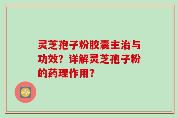 灵芝孢子粉胶囊主治与功效？详解灵芝孢子粉的药理作用？