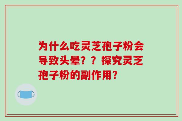 为什么吃灵芝孢子粉会导致头晕？？探究灵芝孢子粉的副作用？