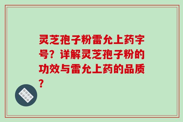 灵芝孢子粉雷允上药字号？详解灵芝孢子粉的功效与雷允上药的品质？