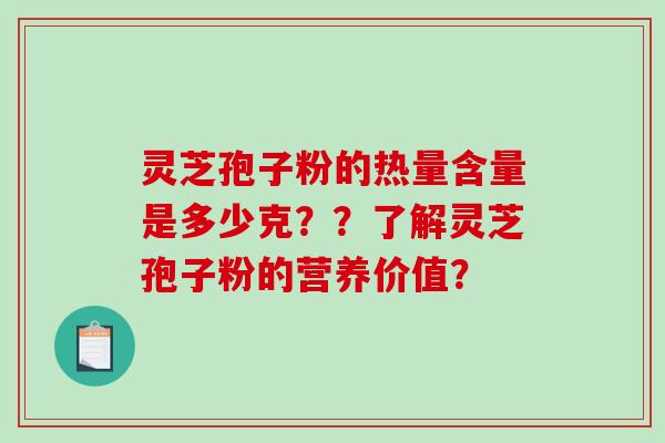 灵芝孢子粉的热量含量是多少克？？了解灵芝孢子粉的营养价值？