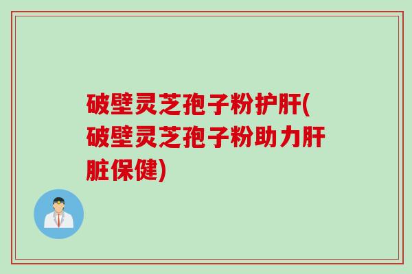 破壁灵芝孢子粉(破壁灵芝孢子粉助力保健) 破壁灵芝孢子粉(破壁灵芝孢子粉助力保健)
