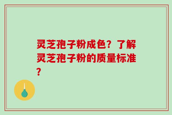灵芝孢子粉成色？了解灵芝孢子粉的质量标准？